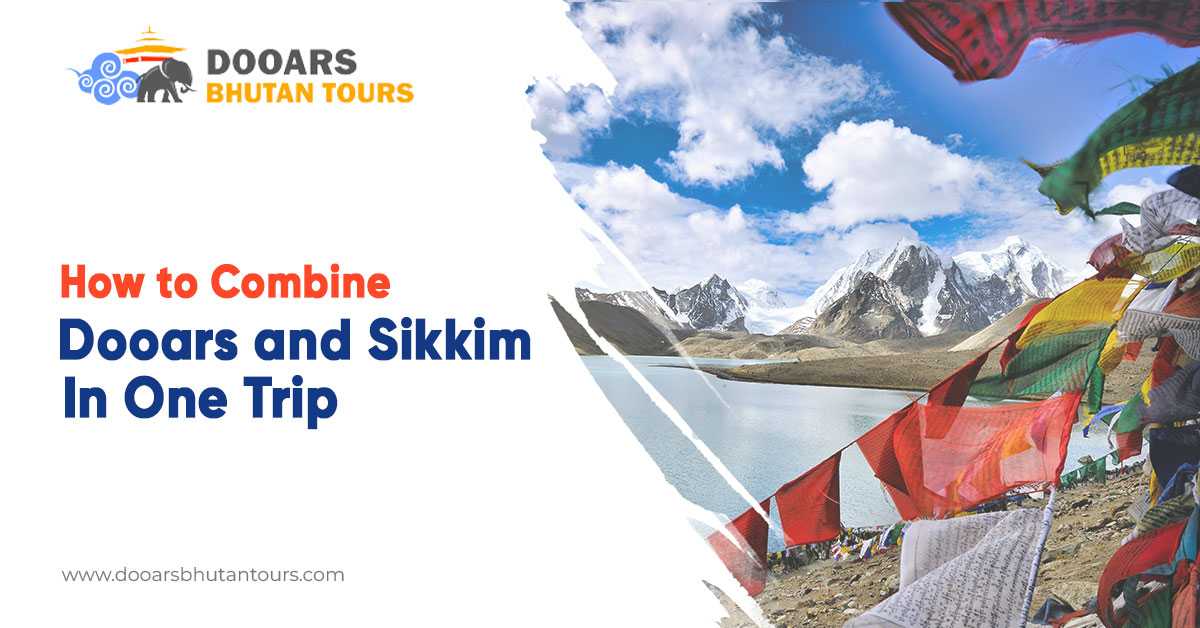How to Combine Dooars and Sikkim in One Trip?